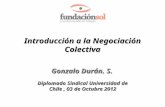 Introducción a la Negociación Colectiva Gonzalo Durán. S. Diplomado Sindical Universidad de Chile, 03 de Octubre 2012.