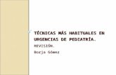 TÉCNICAS MÁS HABITUALES EN URGENCIAS DE PEDIATRÍA. REVISIÓN. Borja Gómez.