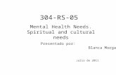 Presentado por: Blanca Morgado Julio de 2011 304-RS-05 Mental Health Needs. Spiritual and cultural needs.