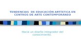 TENDENCIAS DE EDUCACIÓN ARTÍSTICA EN CENTROS DE ARTE CONTEMPORÁNEO Hacia un diseño integrador del conocimiento.