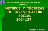 MÉTODOS Y TÉCNICAS DE INVESTIGACIÓN SOCIAL SOC-127 Roberto Reyna Universidad Autónoma de Santo Domingo.