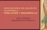 INDICADORES DE SALUD EN GUATEMALA. POBLACION Y DESARROLLO DRA.CARMEN MAZARIEGOS FRANCO.