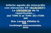Infarto agudo de miocardio con elevación ST (SCACEST): La URGENCIA de la reperfusión… del TIMI 0 al TIMI 3E=TIMI 3M Dra. Lorena Villalba G. MD. Cardiología.