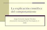 La explicación científica del comportamiento Jorge Everardo Aguilar Morales Asociación Oaxaqueña de Psicología A. C. 2006.