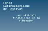 Fondo Latinoamericano de Reservas Los sistemas financieros en la subregión.