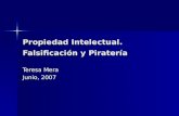 Propiedad Intelectual. Falsificación y Piratería Teresa Mera Junio, 2007.