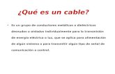 ¿Qué es un cable? Es un grupo de conductores metálicos o dieléctricos desnudos o aislados individualmente para la transmisión de energía eléctrica o luz,
