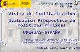 Visita de familiarización Evaluación Prospectiva de Políticas Públicas URUGUAY-ESPAÑA SUBDIRECCIÓN GENERAL DE ESTUDIOS PRESUPUESTARIOS Y DE GASTO PÚBLICO.