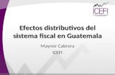 Efectos distributivos del sistema fiscal en Guatemala Maynor Cabrera ICEFI.