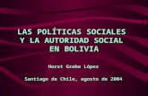 LAS POLÍTICAS SOCIALES Y LA AUTORIDAD SOCIAL EN BOLIVIA Horst Grebe López Santiago de Chile, agosto de 2004.