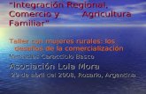 Integración Regional, Comercio y Agricultura Familiar Integración Regional, Comercio y Agricultura Familiar Taller con mujeres rurales: los desafíos de.