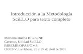 Introducción a la Metodología SciELO para texto completo Mariana Rocha BIOJONE Gerente, Unidad SciELO BIREME/OPAS/OMS CRICS V, La Habana, 25 al 27 de abril.