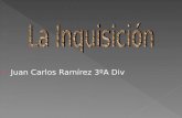 Juan Carlos Ramírez 3ºA Div. La Inquisición española o Tribunal del Santo Oficio de la Inquisición fue una institución fundada en 1478 por los Reyes Católicos.