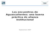 Los encuentros de Aguascalientes: una buena práctica de alianza institucional Septiembre 2007.