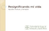 Resignificando mi vida Ayuda mutua y terapia.  info@ayudamutua.org Tel. (+52) (55) 5689 6659 Fraternidad de Grupos de Autoayuda .