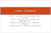 Prof. Titular: Dr. Enrique Díaz Greene Prof. Adjunto: Dr. Federico Rodriguez W. Médico tratante: Dr. Gonzalo Alemán Supervisó: Dr. Mayolo Hernández Caso.