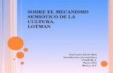 S OBRE EL MECANISMO SEMIÓTICO DE LA CULTURA. LOTMAN Ana Laura Osorio Ríos Introducción a la semiótica UNAM-MLA Marzo 2010 México, D.F.