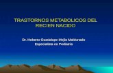 TRASTORNOS METABOLICOS DEL RECIEN NACIDO Dr. Heberto Guadalupe Mejía Maldonado Especialista en Pediatría.