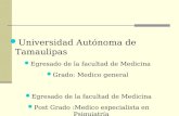 Universidad Autónoma de Tamaulipas Egresado de la facultad de Medicina Grado: Medico general Egresado de la facultad de Medicina Post Grado :Medico especialista.