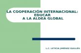 LA COOPERACIÓN INTERNACIONAL: EDUCAR A LA ALDEA GLOBAL L.C. LETICIA JIMÉNEZ GUILLÉN.