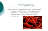 TROMBOFILIA Define las diversas entidades patológicas, heredo familiares o adquiridas, cuya presencia predispone a fenómenos tromboticos tanto venosos.