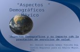 Aspectos Demográficos México Dr. Daniel Gerardo Gámez Treviño Dip. Ger. Centro Regional para el Adulto Mayor, UANL. International Institute on Ageing/United.