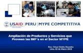 Ampliación de Productos y Servicios que Proveen las IMF´s en el Sector MYPE Eco. César Dávila Alavedra Lima, 02 de Marzo 2009.