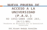 NUEVA PRUEBA DE ACCESO A LA UNIVERSIDAD (P.A.U.) RD 1892/2008 (BOE 283, 24/11/08) Pendiente de desarrollo por la Generalitat Valenciana IES Vicent Andrés.