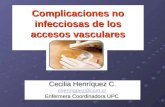 Complicaciones no infecciosas de los accesos vasculares Cecilia Henríquez C. chenriquez@csm.cl Enfermera Coordinadora UPC.