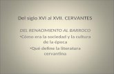 Del siglo XVI al XVII. CERVANTES DEL RENACIMIENTO AL BARROCO Cómo era la sociedad y la cultura de la época Qué define la literatura cervantina.