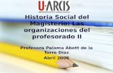 Historia Social del Magisterio: Las organizaciones del profesorado II Profesora Paloma Abett de la Torre Díaz Abril 2008.