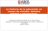 Profesora Paloma Abett de la Torre Díaz Cátedra: Educación parvularia en Chile: historia y desafíos Marzo 2012 La historia de la educación un campo de.
