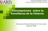 Concepciones sobre la enseñanza de la Historia Profesora Paloma Abett de la Torre Díaz Agosto 2008 Programa Pedagogía en Historia Didáctica de la Historia.