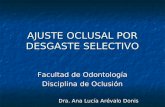 AJUSTE OCLUSAL POR DESGASTE SELECTIVO Facultad de Odontología Disciplina de Oclusión Dra. Ana Lucía Arévalo Donis.