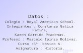 Datos : Colegio : Royal American School. Integrantes : Constanza Gatica Fariña, Karen Garrido Pradenas. Profesor : Marcelo Ipinza Bolívar. Curso :6º básico.