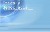 Ética y democracia. La democracia como valor.. El valor de la democracia: su núcleo moral mas allá de la utilidad. La revalorización de la democracia.