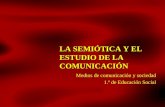 LA SEMIÓTICA Y EL ESTUDIO DE LA COMUNICACIÓN Medios de comunicación y sociedad 1.º de Educación Social.