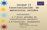 Unidad II Caracterización de materiales sólidos Contenidos: 2.7Otros métodos de clasificación mecánica. 2.8Flotación, fundamento teórico. Ing. Sandra Blandón.