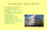 Fundación Juan March Creada en 1955 por el financiero español Juan March Ordinas, la Fundación Juan March es una institución familiar, patrimonial y operativa,