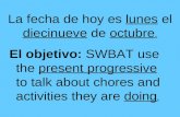 La fecha de hoy es lunes el diecinueve de octubre. El objetivo: SWBAT use the present progressive to talk about chores and activities they are doing.
