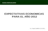 IGLESIA CRISTIANA JOSUE EXPECTATIVAS ECONOMICAS PARA EL AÑO 2012 Lic. Hugo Castillo 9-12-2011.
