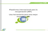 International Recovery Platform Plataforma internacional para la recuperación (IRP) Una herramienta para una mejor reconstrucción 1.