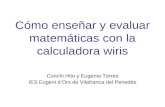 Cómo enseñar y evaluar matemáticas con la calculadora wiris Conchi Hito y Eugenia Torres IES Eugeni dOrs de Vilafranca del Penedès.