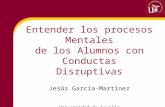 Entender los procesos Mentales de los Alumnos con Conductas Disruptivas Jesús Garcia-Martínez Universidad de Sevilla.