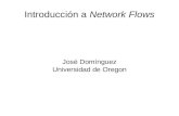 Introducción a Network Flows José Domínguez Universidad de Oregon.