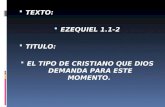 TEXTO: EZEQUIEL 1.1-2 TITULO: EL TIPO DE CRISTIANO QUE DIOS DEMANDA PARA ESTE MOMENTO.