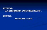 TITULO: LA REFORMA PROTESTANTE. TEXTO: MARCOS 7.8-9.