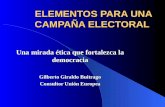ELEMENTOS PARA UNA CAMPAÑA ELECTORAL Una mirada ética que fortalezca la democracia Gilberto Giraldo Buitrago Consultor Unión Europea.