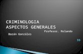 1 CRIMINOLOGIA ASPECTOS GENERALES Profesor. Rolando Bazán Gonzáles.