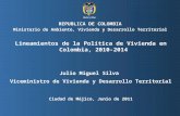 Viceministerio de Vivienda y Desarrollo Territorial, MAVDT República de Colombia Lineamientos de la Política de Vivienda en Colombia, 2010-2014 Julio Miguel.